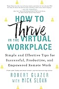 How to Thrive in the Virtual Workplace: Simple and Effective Tips for Successful, Productive, and Empowered Remote Work (A Leadership Book to Build a World-Class Virtual Company)