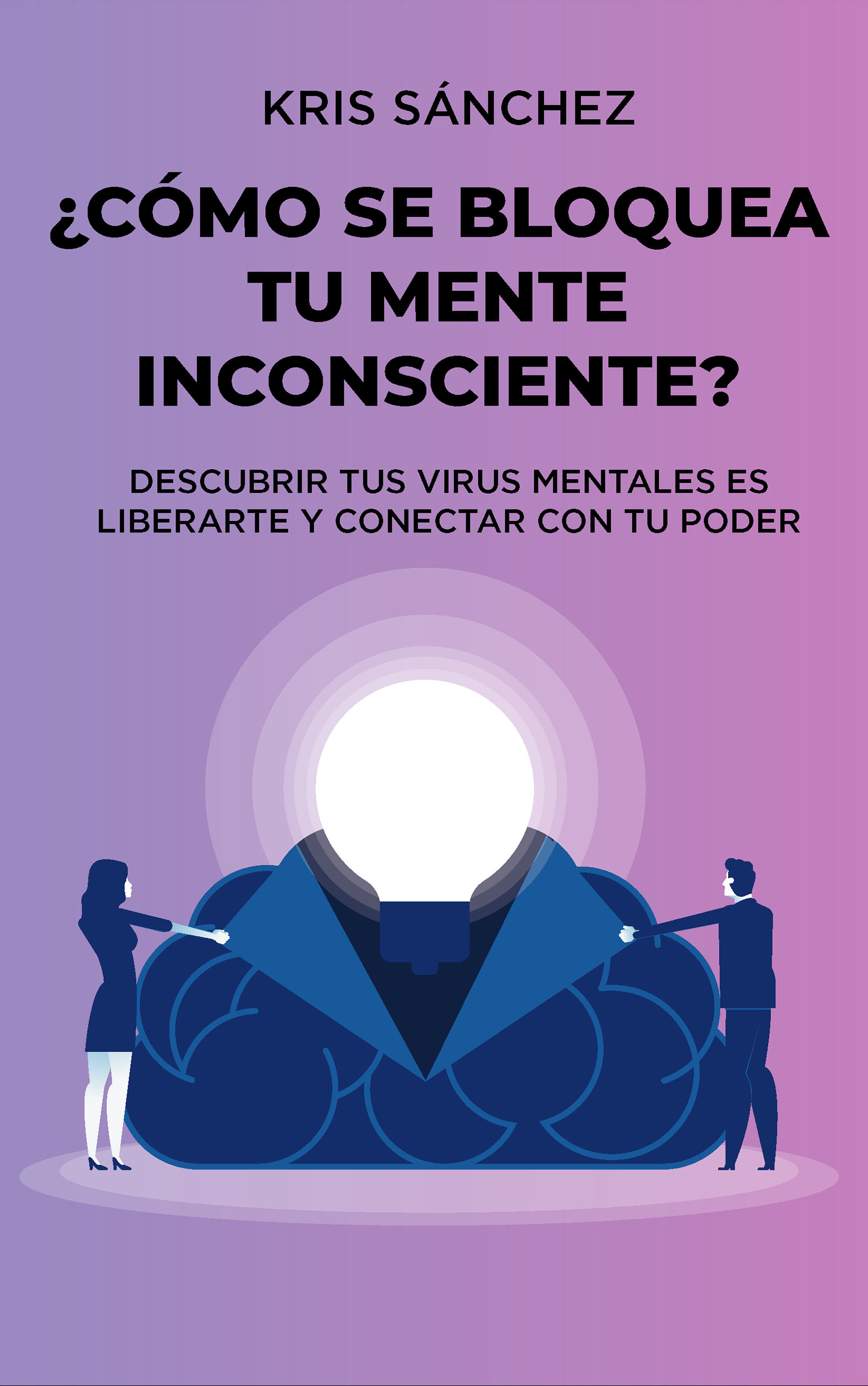 ¿Cómo se bloquea tu mente inconsciente?: Descubrir tus virus mentales es liberarte y conectar con tu poder