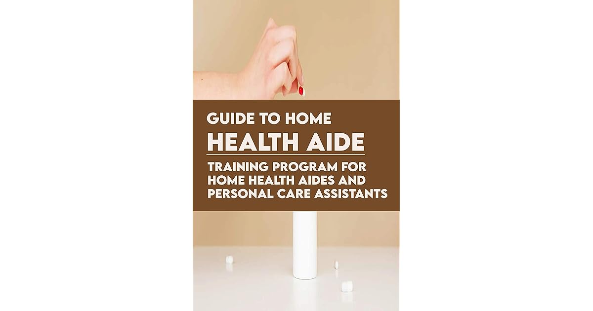 Guide To Home Health Aide Training Program For Home Health Aides And