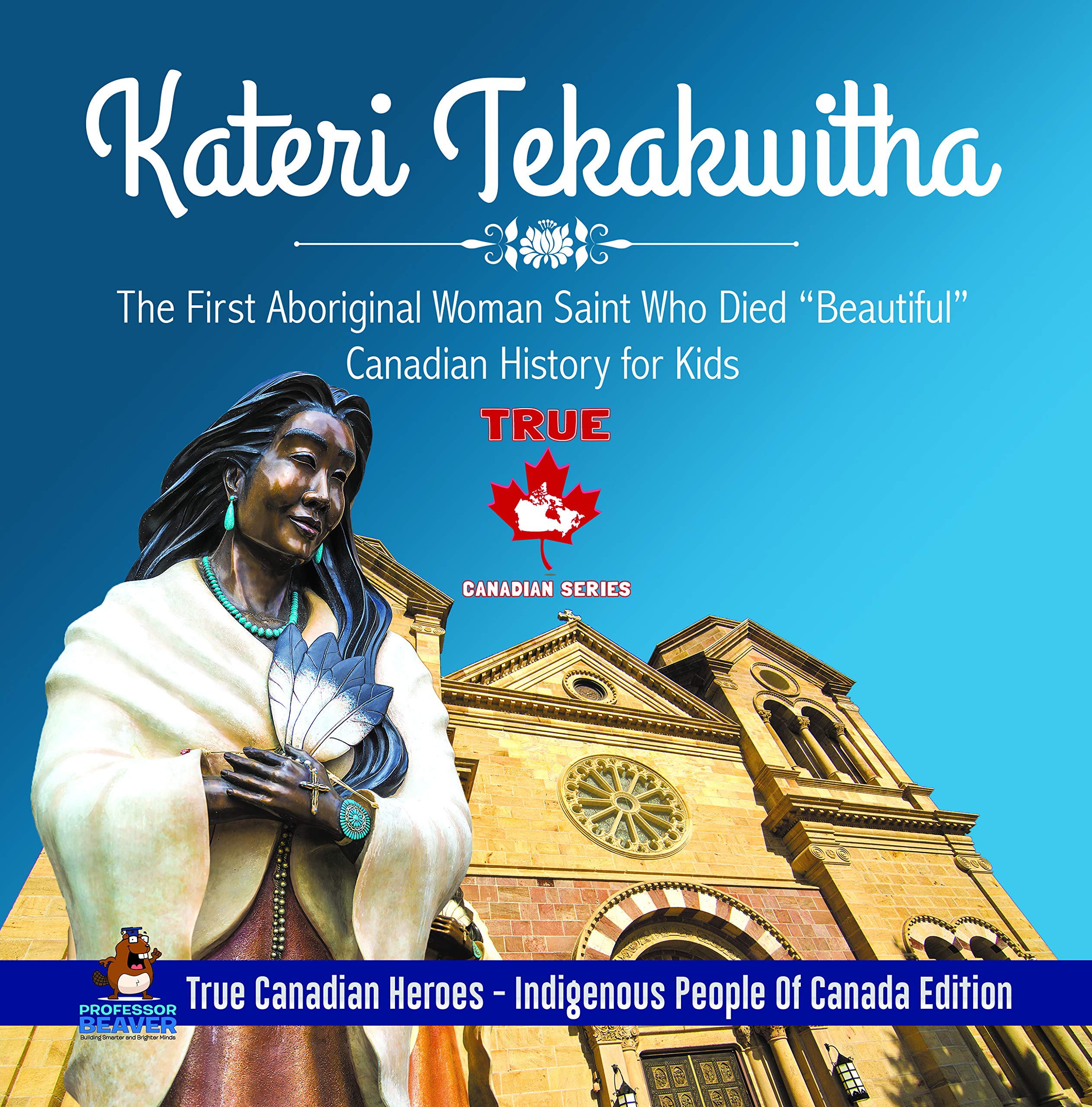 Kateri Tekakwitha - The First Aboriginal Woman Saint Who Died "Beautiful" | Canadian History for Kids | True Canadian Heroes - Indigenous People Of Canada Edition (Kindle Edition)