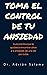 Toma el control de tu ansiedad: Guía práctica que te ayudará a encontrar alivio a la ansiedad, de una vez por todas (Spanish Edition)