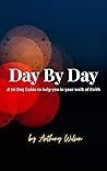Day By Day: A 30 Day Guide to help you in your walk of faith Day By Day: A 30 Day Guide to help you in your walk of faith