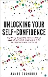 Unlocking Your Self-Confidence: How to Become Irresistibly Awesome and Live a Life of Freedom and Success Unlocking Your Self-Confidence: How to Become Irresistibly Awesome and Live a Life of Freedom and Success
