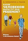 Каким человеком вырастет ваш ребенок? Мораль и воспитание детей by Ю.Б. Гиппенрейтер
