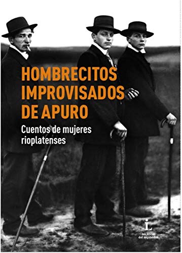 Hombrecitos improvisados de apuro: Cuentos de mujeres rioplatenses.