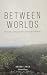 Between Worlds: The history...
