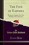 The Fate of Empires: Being an Inquiry Into the Stability of Civilisation (Classic Reprint) The Fate of Empires: Being an Inquiry Into the Stability of Civilisation (Classic Reprint)