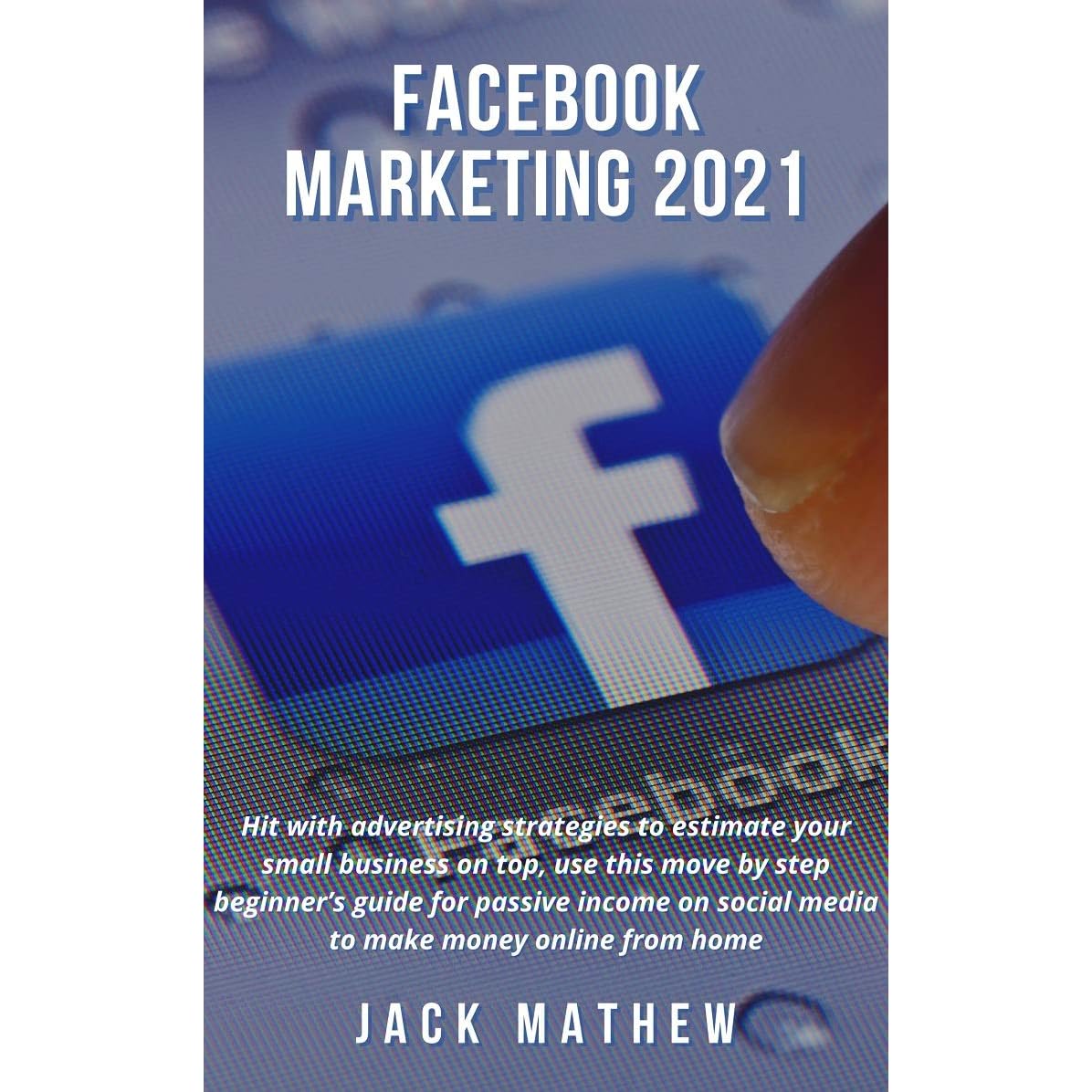 FACEBOOK MARKETING 2021: Hit with advertising strategies to estimate your  small business on top,use this move by step beginner's guide for passive  income on social media to make money online fromhome by