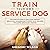 TRAIN YOUR OWN SERVICE DOG:...