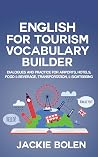 English for Tourism Vocabulary Builder: Dialogues and Practice for Airports, Hotels, Food & Beverage, Transportation, & Sightseeing (Intermediate English Vocabulary Builder) English for Tourism Vocabulary Builder: Dialogues and Practice for Airports, Hotels, Food & Beverage, Transportation, & Sightseeing (Intermediate English Vocabulary Builder)