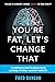 You're Fat, Let's Change That: An Enlightening & Powerful Glimpse into the Psychology of Leading a Successful, Healthy Life