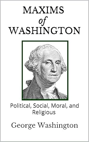 Maxims of Washington: Political, Social, Moral, and Religious