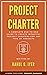 Project Charter: A Complete End-to-End Guide to Create an Impactful Project Charter for Any Type of Project | Business Case | Objectives | Scope | Business Case | Requirements | Stakeholders | Risks
