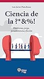 Ciencia de la ?*&%!: Palabrotas, jerga, pseudociencia y ficción