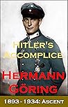 Hitler's Accomplice - Hermann Goering: Ascent: 1893 - 1934