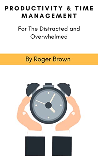 Productivity and Time Management for The Distracted and Overwhelmed