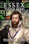 Book cover for Essex: Tudor Rebel (Elizabethan, #2)