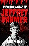 The Curious Case of Jeffrey Dahmer with Photos: The True Story of One of America's Infamous Serial Killers