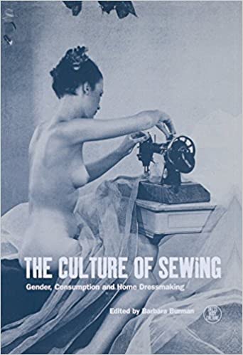 The Culture of Sewing: Gender, Consumption and Home Dressmaking (Dress, Body, Culture)
