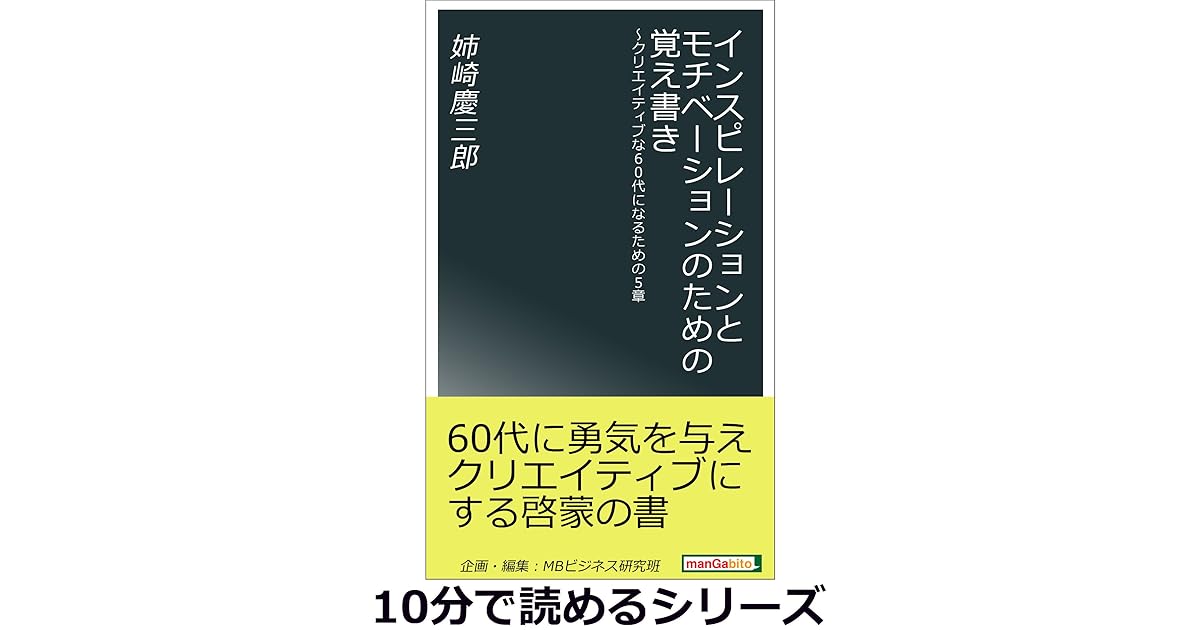 インスピレーションとモチベーションのための覚え書き クリエイティブな60代になるための5章 10分で読めるシリーズ By 姉崎慶三郎