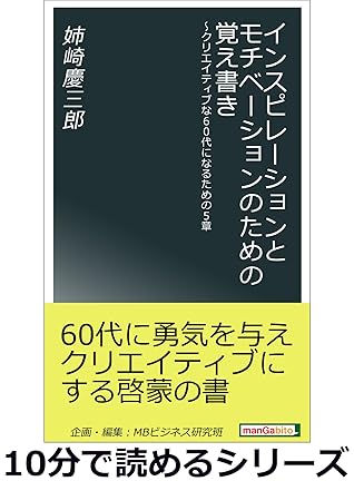 インスピレーションとモチベーションのための覚え書き クリエイティブな60代になるための5章 10分で読めるシリーズ By 姉崎慶三郎