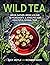 Wild Tea: Grow, gather, brew & blend 40 ingredients & 30 recipes for healthful herbal teas