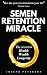 Semen Retention Miracle: Secrets of Sexual Energy Transmutation for Wealth, Health, Sex and Longevity (Cultivating Male Sexual Energy)