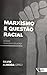 Marxismo e Questão Racial