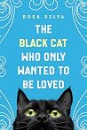 The Black Cat Who Only Wanted to be Loved: A Sad Cat Story with a Happy Ending The Black Cat Who Only Wanted to be Loved: A Sad Cat Story with a Happy Ending