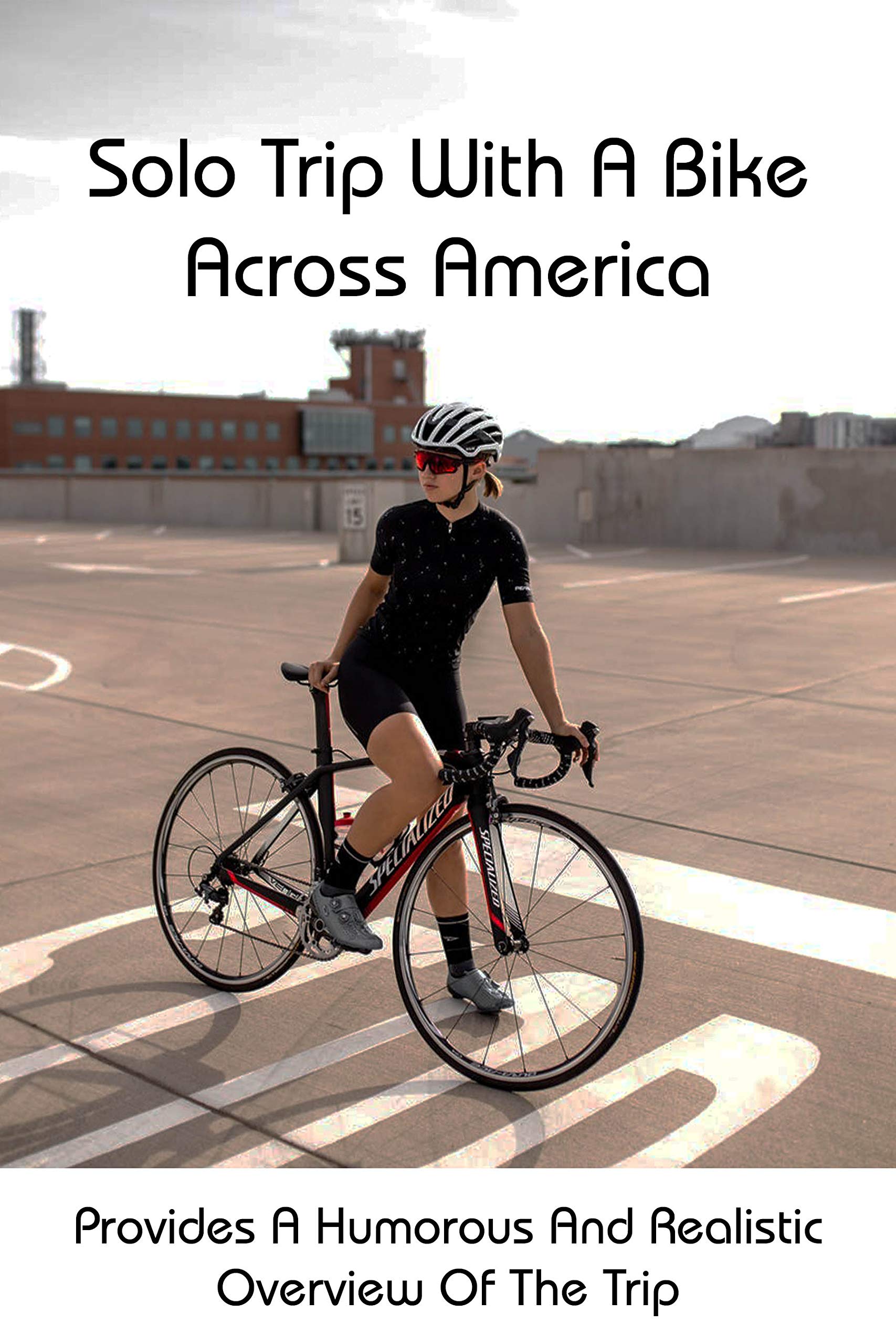Solo Trip With A Bike Across America: Provides A Humorous And Realistic Overview Of The Trip: America By Bicycle Cross Country Challenge (Kindle Edition)
