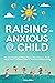 Raising an Anxious Child: Practical Strategies Every Parent Must Know to Raise Happy and Confident Children Without Overparenting