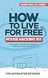 How to Live for Free - House Hacking 101: Purchasing, Financing, and Managing By-The-Room Rental Houses (Without Losing Your Mind)