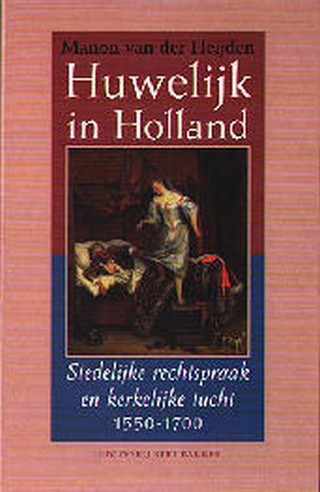 Huwelijk in Holland: Stedelijk rechtspraak en kerkelijk tucht, 1550-1700