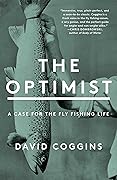 The Optimist: A Case for the Fly Fishing Life