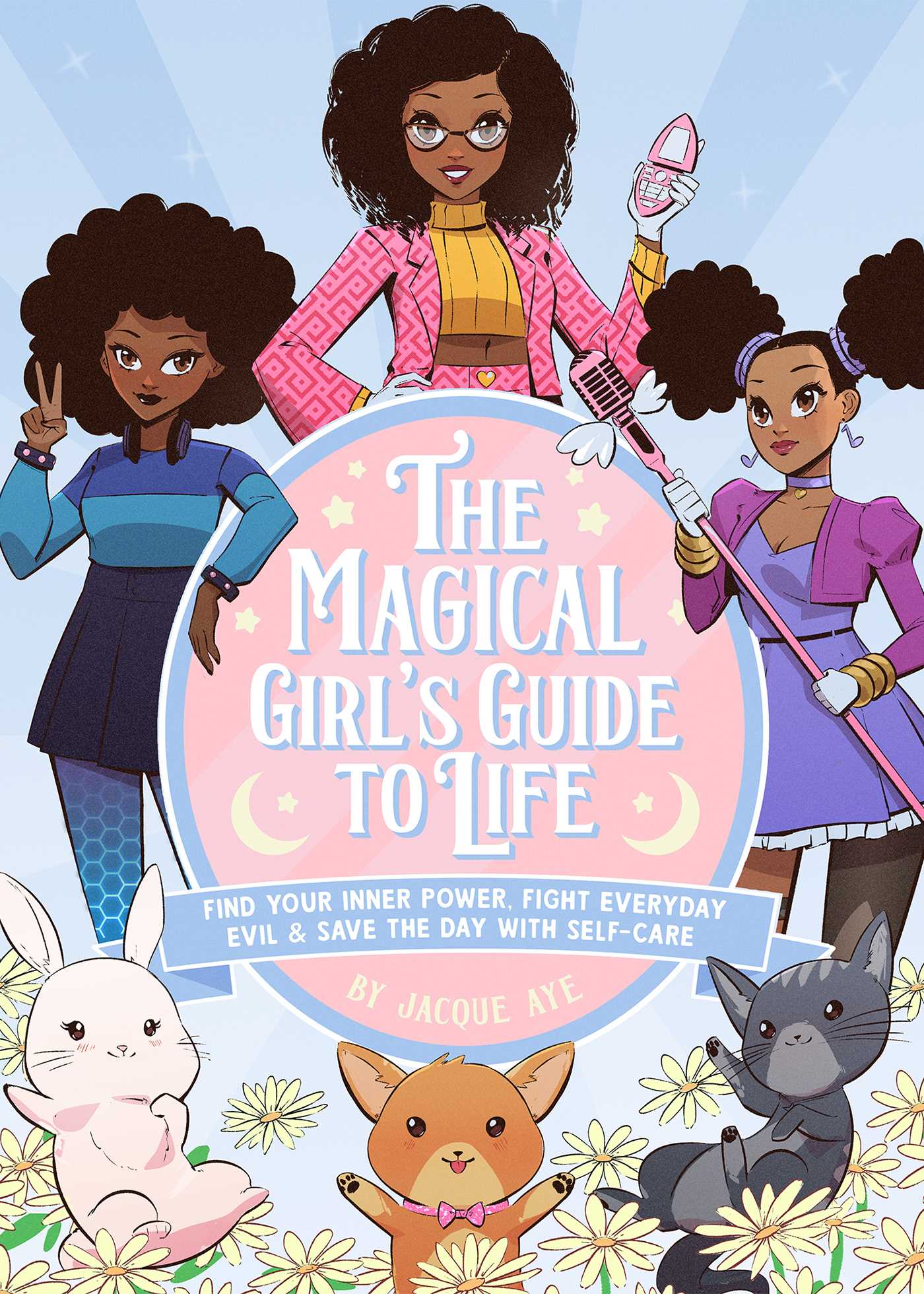 The Magical Girl S Guide To Life Find Your Inner Power Fight Everyday Evil And Save The Day With Self Care By Jacque Aye