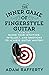 The Inner Game of Fingerstyle Guitar: How to Blend Your Intuition, Intellect, and Emotions to Achieve Guitar Mastery