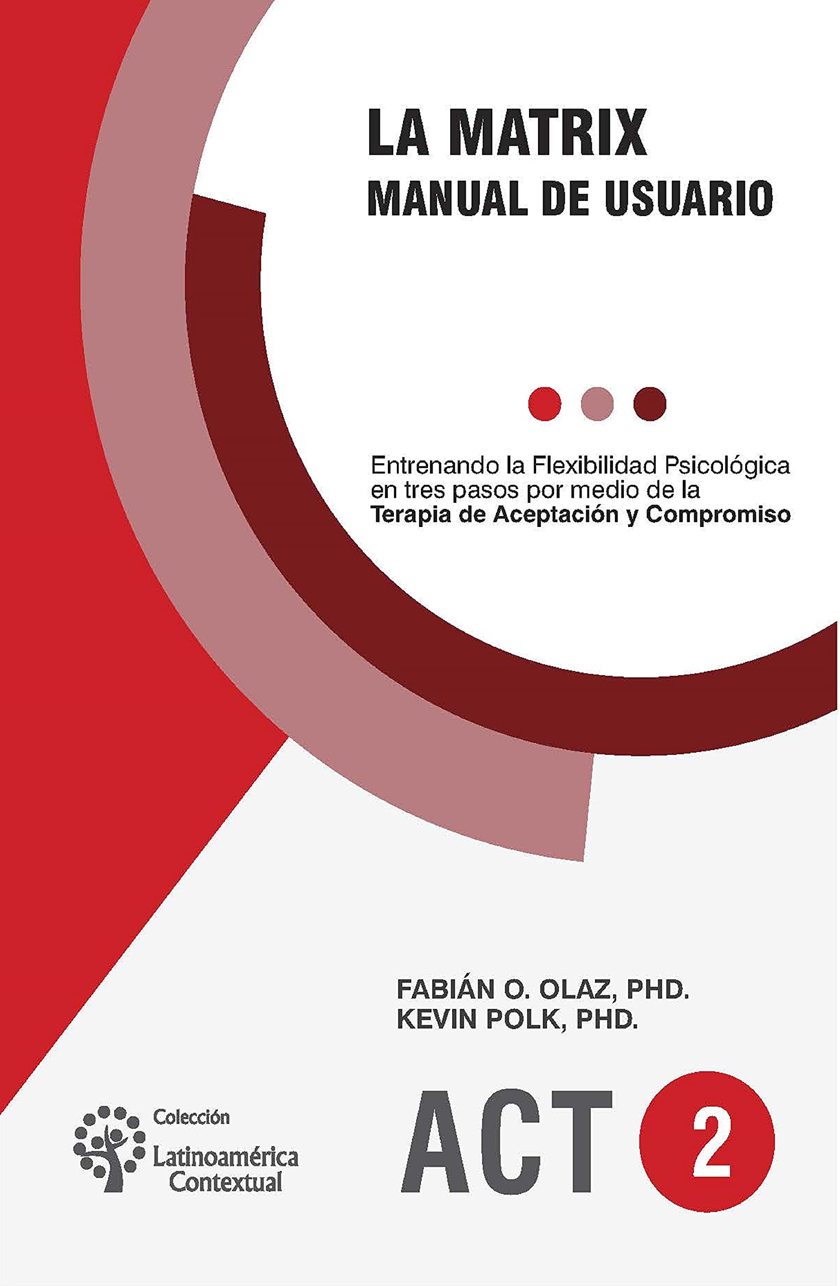 La Matrix - Manual del Usuario: Entrenando la Flexibilidad Psicológica en tres pasos por medio de la Terapia de Aceptación y Compromiso -ACT- (PSICOLOGIA, ... ARTE Y ACTUALIDAD. nº 1) (Spanish Edition)