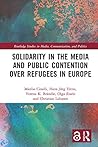 Solidarity in the Media and Public Contention over Refugees in Europe (Routledge Studies in Media, Communication, and Politics)