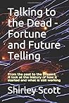 Talking to the Dead - Fortune and Future Telling: From the past to the present. A look at the history of how it started and what is still working Talking to the Dead - Fortune and Future Telling: From the past to the present. A look at the history of how it started and what is still working