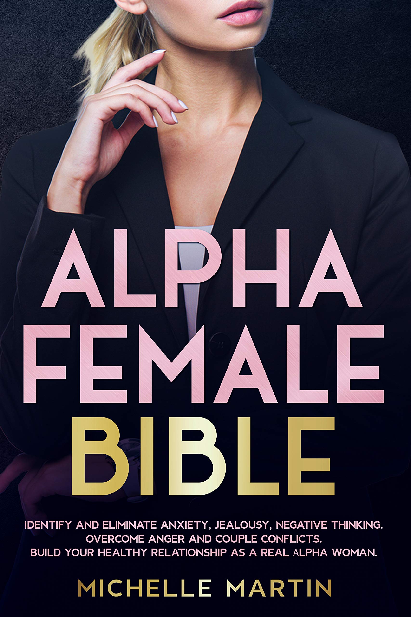 Alpha Female Bible: Identify and Eliminate Anxiety, Jealousy, Negative Thinking, Overcome Anger and Couple Conflicts. Build Your Healthy Relationship as a Real Alpha Woman (Kindle Edition)
