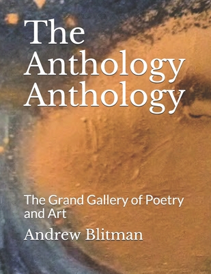 The Anthology Anthology: The Grand Gallery of Poetry and Art (Andrew Blitman Anthologies)