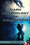 Dark Psychology of Persuasion: Understand the Concept of Persuasion, Know how to Apply it and Discover the Best Techniques to Convince Others of Unimportant Facts, Influence them and Gain their Trust Dark Psychology of Persuasion: Understand the Concept of Persuasion, Know how to Apply it and Discover the Best Techniques to Convince Others of Unimportant Facts, Influence them and Gain their Trust
