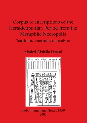 Corpus of Inscriptions from the Herakleopolitan Period from the Memphite Necropolis: Translation, Commentary and Analyses (BAR International)