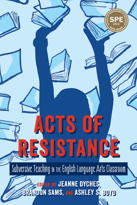 Acts of Resistance [OP]: Subversive Teaching in the English Language Arts Classroom