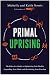 Primal Uprising: The Paleo f(x) Guide to Optimizing Your Health, Expanding Your Mind, and Reclaiming Your Freedom