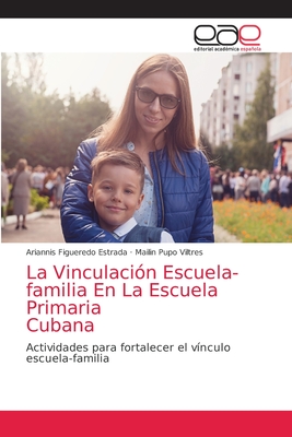 La Vinculación Escuela-familia En La Escuela Primaria Cubana: Actividades para fortalecer el vínculo escuela-familia (Spanish Edition)