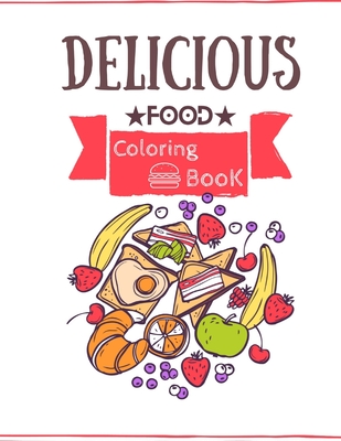 Delicious Food Coloring Book: Amazing Food Coloring Book For Toddlers, Adults And Kids Of All Ages.40 Cute And Fun Food And Drinks Coloring Pages.