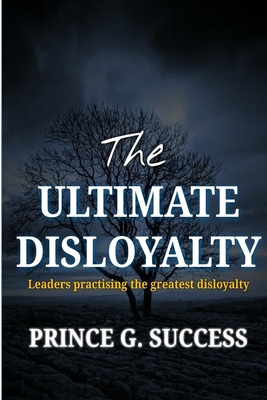THE ULTIMATE DISLOYALTY: Leaders practising the greatest disloyalty (Series on leaders' loyalty to subordinates and to God)