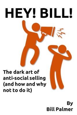Hey Bill!: The dark art of anti-social selling (and how and why not to do it)