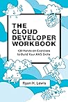 The Cloud Developer Workbook: 100 Hands-on Exercises to Build Your AWS Skills